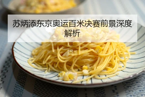 苏炳添东京奥运百米决赛前景深度解析