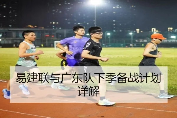 易建联与广东队下季备战计划详解