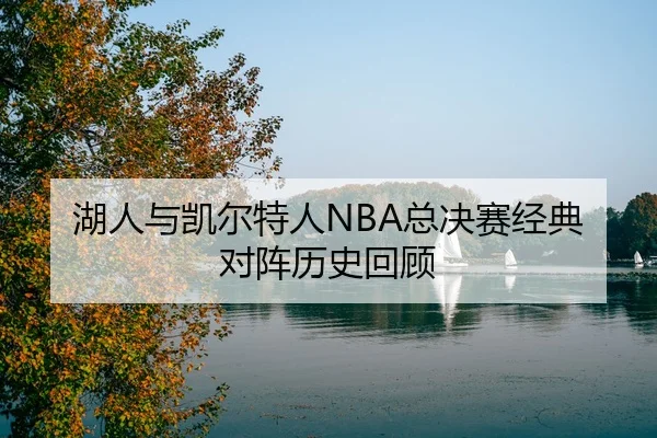 湖人与凯尔特人NBA总决赛经典对阵历史回顾